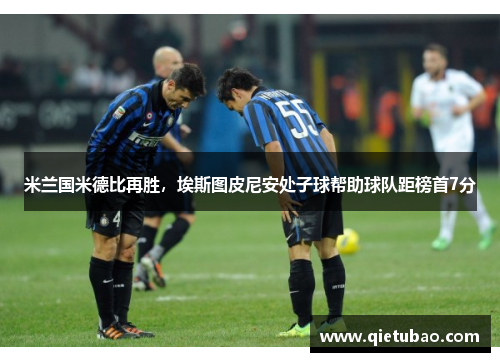 米兰国米德比再胜，埃斯图皮尼安处子球帮助球队距榜首7分